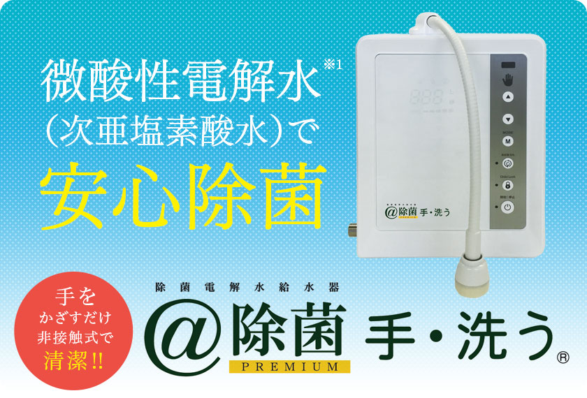 微酸性電解水（次亜塩素酸水）で安心除菌【＠除菌PREMIUM 手・洗う®】