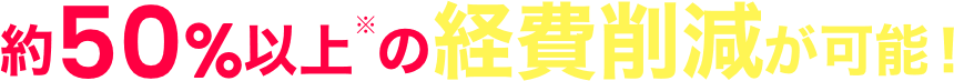 約５０％以上の経費削減が可能！